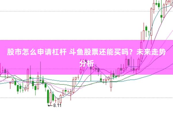 股市怎么申请杠杆 斗鱼股票还能买吗？未来走势分析