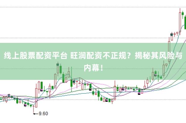 线上股票配资平台 旺润配资不正规？揭秘其风险与内幕！