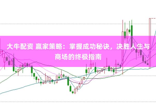 大牛配资 赢家策略：掌握成功秘诀，决胜人生与商场的终极指南