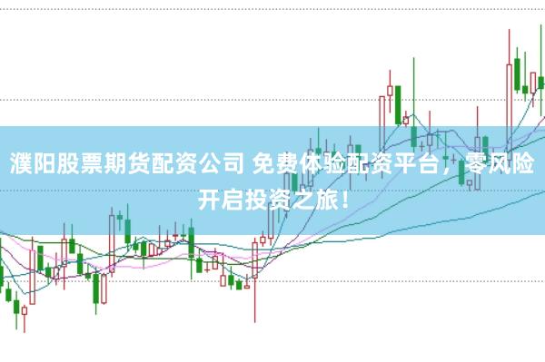 濮阳股票期货配资公司 免费体验配资平台，零风险开启投资之旅！