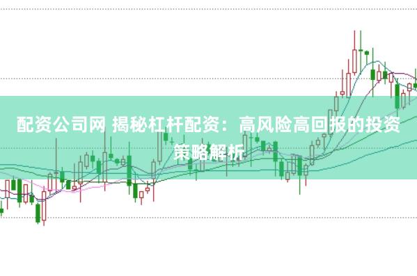 配资公司网 揭秘杠杆配资：高风险高回报的投资策略解析