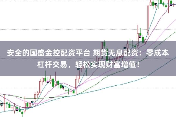 安全的国盛金控配资平台 期货无息配资：零成本杠杆交易，轻松实现财富增值！