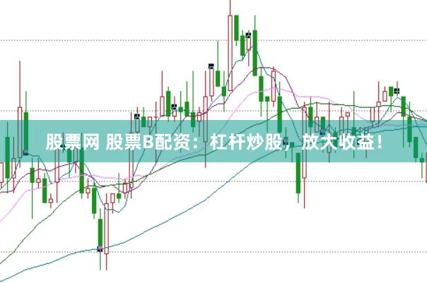 股票网 股票B配资：杠杆炒股，放大收益！