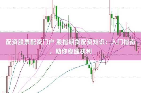 配资股票配资门户 股指期货配资知识：入门指南，助你稳健获利