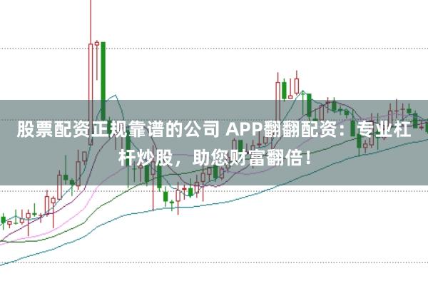 股票配资正规靠谱的公司 APP翻翻配资：专业杠杆炒股，助您财富翻倍！