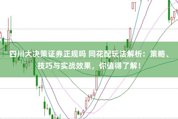 四川大决策证券正规吗 同花配玩法解析：策略、技巧与实战效果，你值得了解！