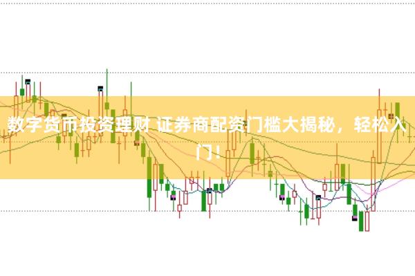 数字货币投资理财 证券商配资门槛大揭秘，轻松入门！