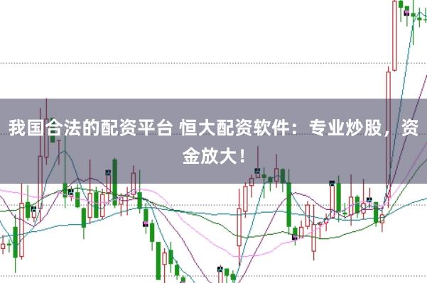 我国合法的配资平台 恒大配资软件：专业炒股，资金放大！