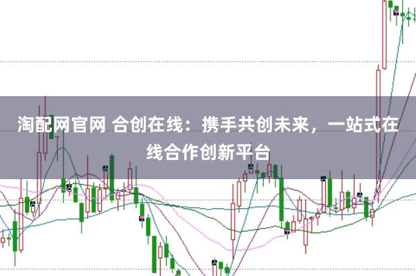 淘配网官网 合创在线：携手共创未来，一站式在线合作创新平台