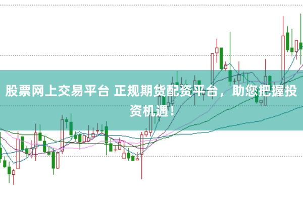股票网上交易平台 正规期货配资平台，助您把握投资机遇！