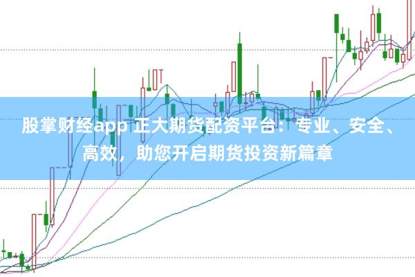 股掌财经app 正大期货配资平台：专业、安全、高效，助您开启期货投资新篇章