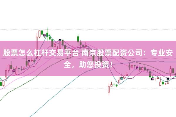 股票怎么杠杆交易平台 南京股票配资公司：专业安全，助您投资！