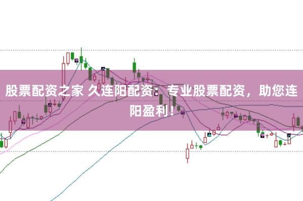 股票配资之家 久连阳配资：专业股票配资，助您连阳盈利！