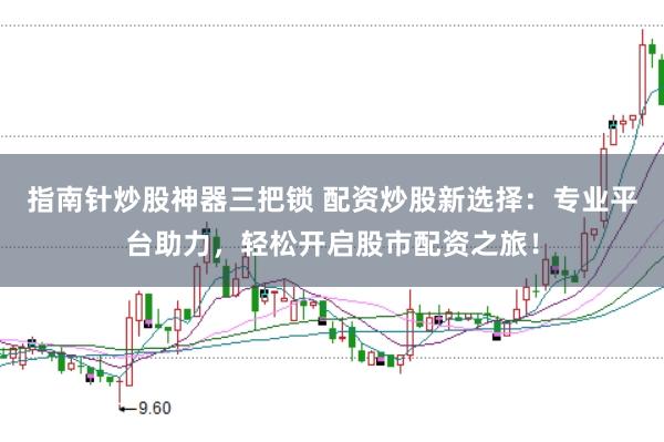指南针炒股神器三把锁 配资炒股新选择：专业平台助力，轻松开启股市配资之旅！