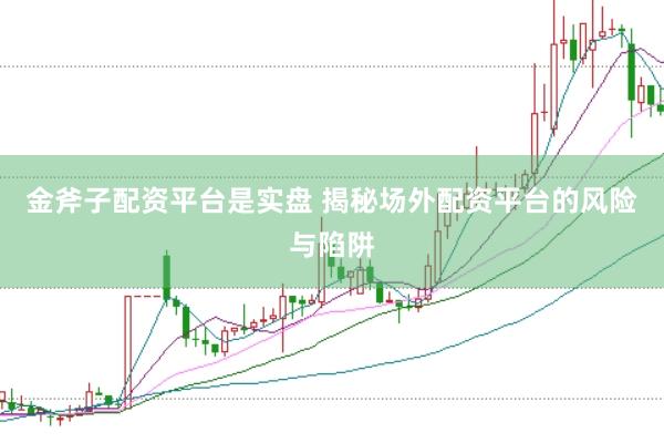 金斧子配资平台是实盘 揭秘场外配资平台的风险与陷阱