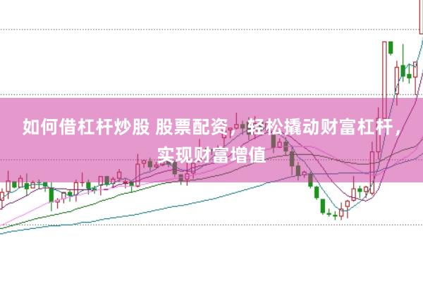 如何借杠杆炒股 股票配资，轻松撬动财富杠杆，实现财富增值