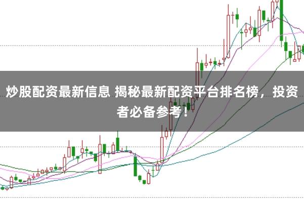 炒股配资最新信息 揭秘最新配资平台排名榜，投资者必备参考！