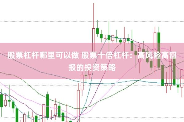 股票杠杆哪里可以做 股票十倍杠杆：高风险高回报的投资策略