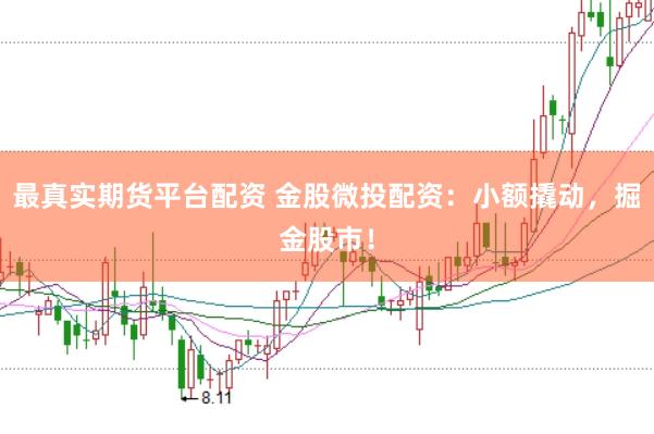 最真实期货平台配资 金股微投配资：小额撬动，掘金股市！
