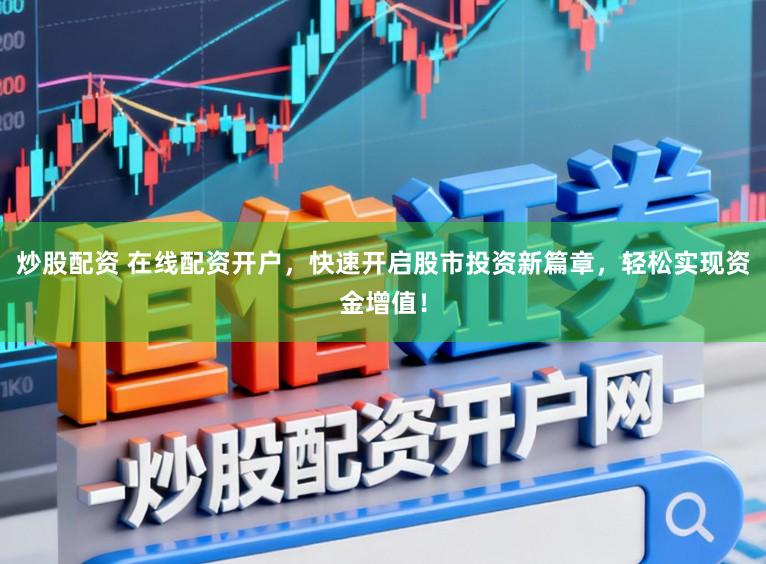 炒股配资 在线配资开户，快速开启股市投资新篇章，轻松实现资金增值！