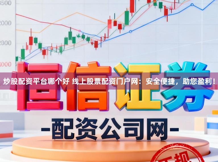 炒股配资平台哪个好 线上股票配资门户网：安全便捷，助您盈利！