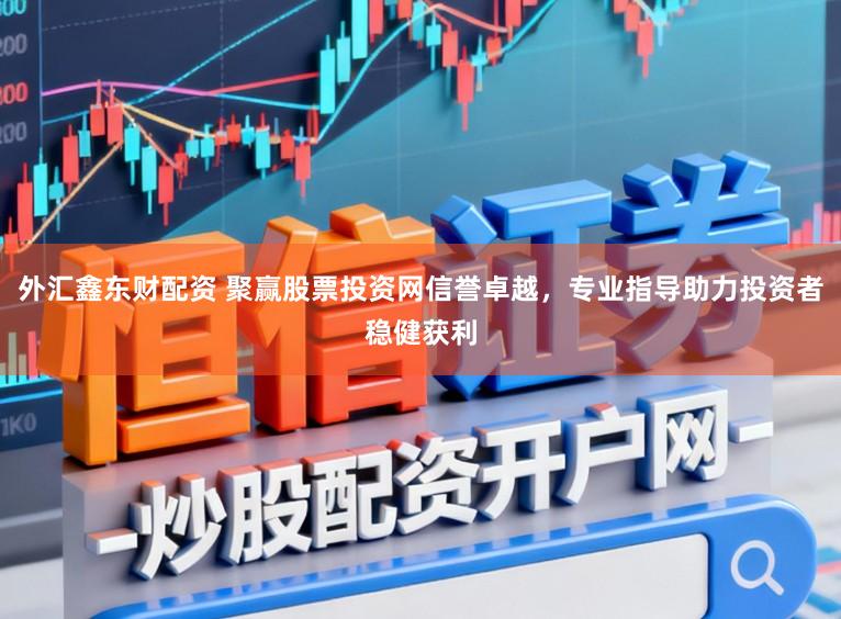 外汇鑫东财配资 聚赢股票投资网信誉卓越，专业指导助力投资者稳健获利