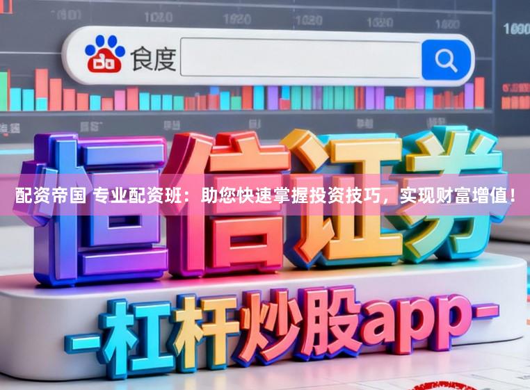 配资帝国 专业配资班：助您快速掌握投资技巧，实现财富增值！