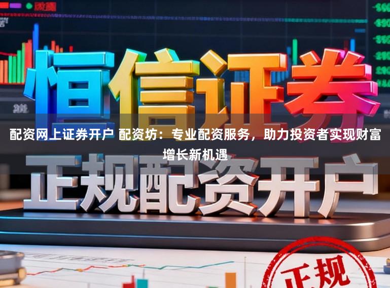 配资网上证券开户 配资坊：专业配资服务，助力投资者实现财富增长新机遇