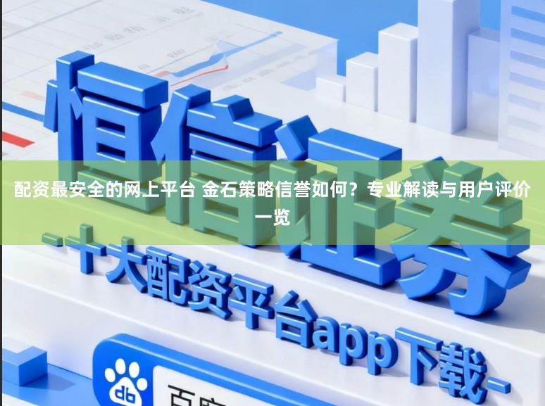配资最安全的网上平台 金石策略信誉如何？专业解读与用户评价一览