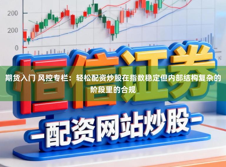 期货入门 风控专栏：轻松配资炒股在指数稳定但内部结构复杂的阶段里的合规