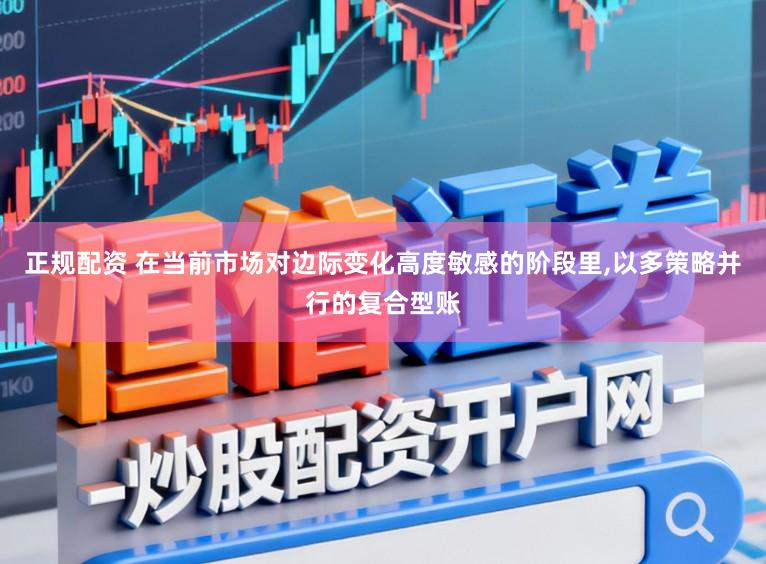 正规配资 在当前市场对边际变化高度敏感的阶段里,以多策略并行的复合型账