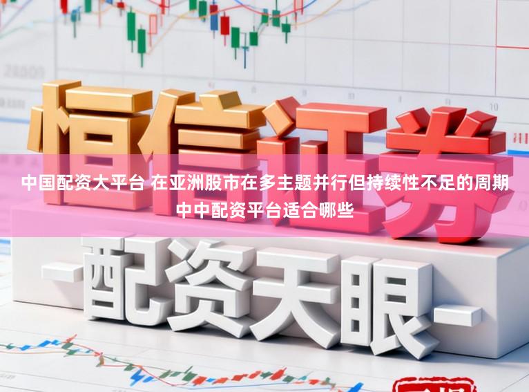 中国配资大平台 在亚洲股市在多主题并行但持续性不足的周期中中配资平台适合哪些