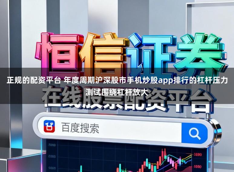 正规的配资平台 年度周期沪深股市手机炒股app排行的杠杆压力测试围绕杠杆放大