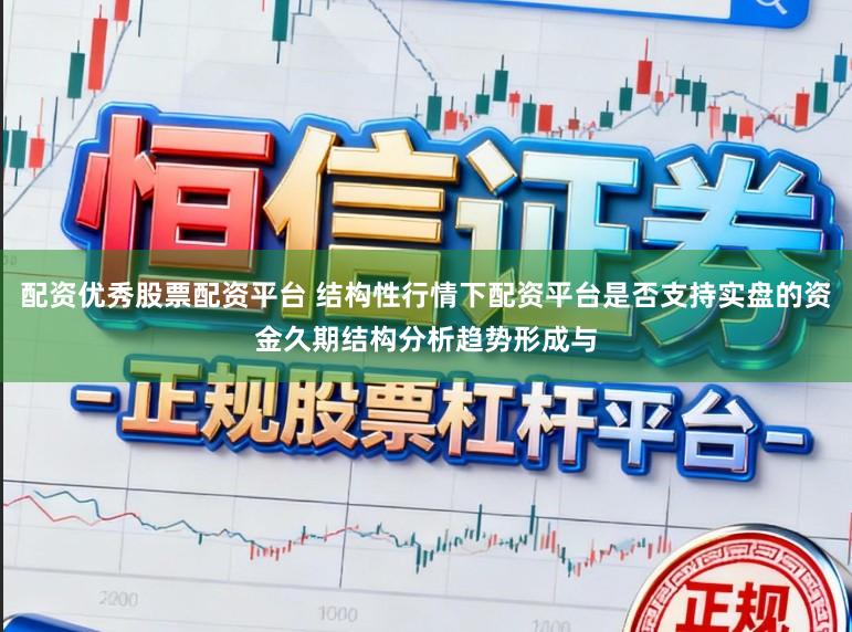 配资优秀股票配资平台 结构性行情下配资平台是否支持实盘的资金久期结构分析趋势形成与