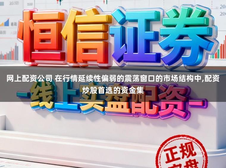 网上配资公司 在行情延续性偏弱的震荡窗口的市场结构中,配资炒股首选的资金集