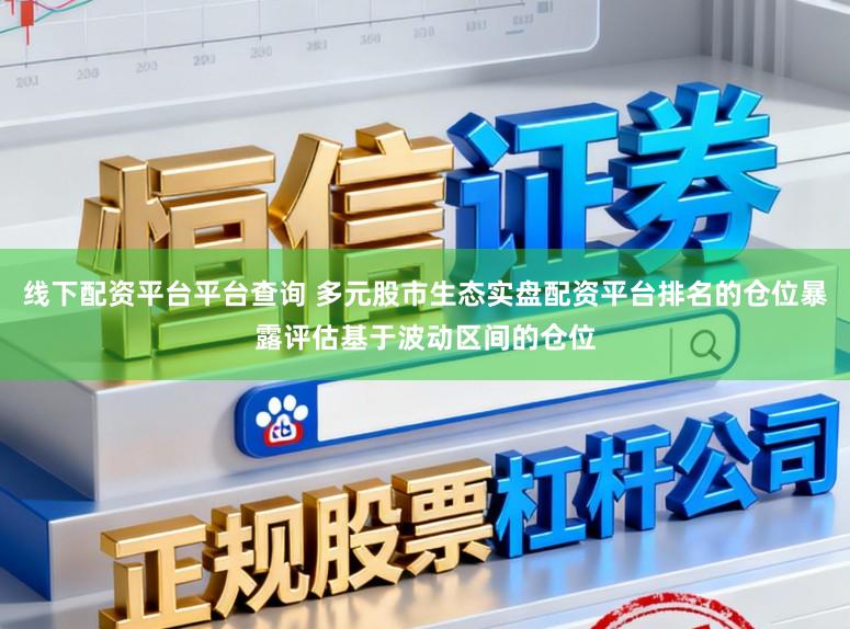 线下配资平台平台查询 多元股市生态实盘配资平台排名的仓位暴露评估基于波动区间的仓位