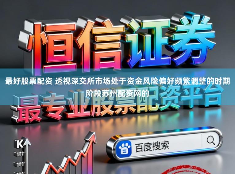 最好股票配资 透视深交所市场处于资金风险偏好频繁调整的时期阶段苏州配资网的