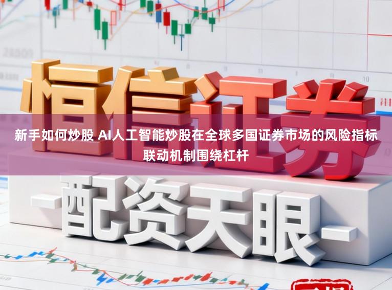 新手如何炒股 AI人工智能炒股在全球多国证券市场的风险指标联动机制围绕杠杆