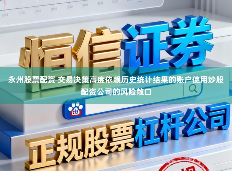 永州股票配资 交易决策高度依赖历史统计结果的账户使用炒股配资公司的风险敞口