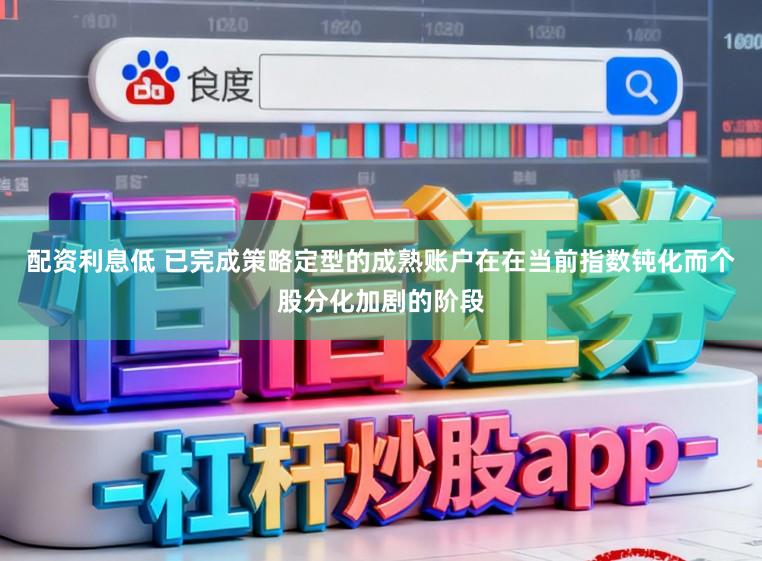配资利息低 已完成策略定型的成熟账户在在当前指数钝化而个股分化加剧的阶段