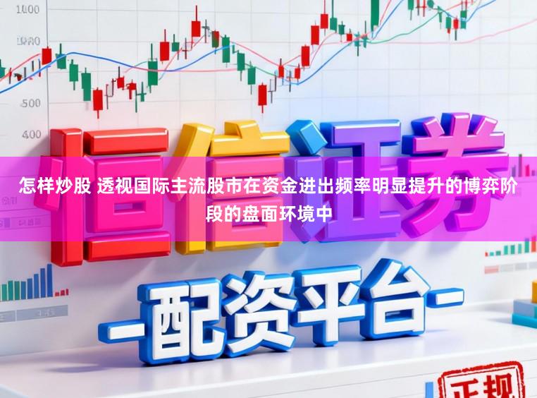 怎样炒股 透视国际主流股市在资金进出频率明显提升的博弈阶段的盘面环境中