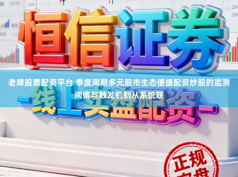 老牌股票配资平台 季度周期多元股市生态便捷配资炒股的监测阈值与触发机制从系统联