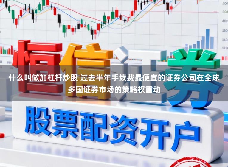 什么叫做加杠杆炒股 过去半年手续费最便宜的证券公司在全球多国证券市场的策略权重动