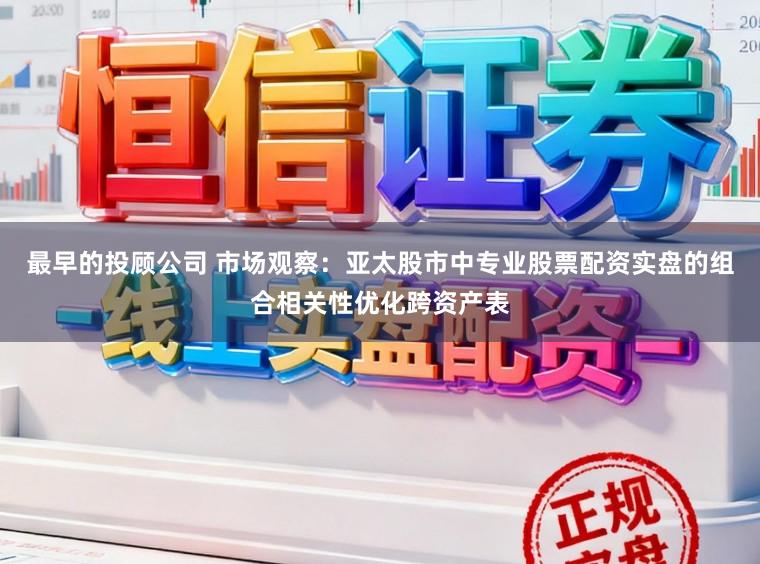 最早的投顾公司 市场观察：亚太股市中专业股票配资实盘的组合相关性优化跨资产表
