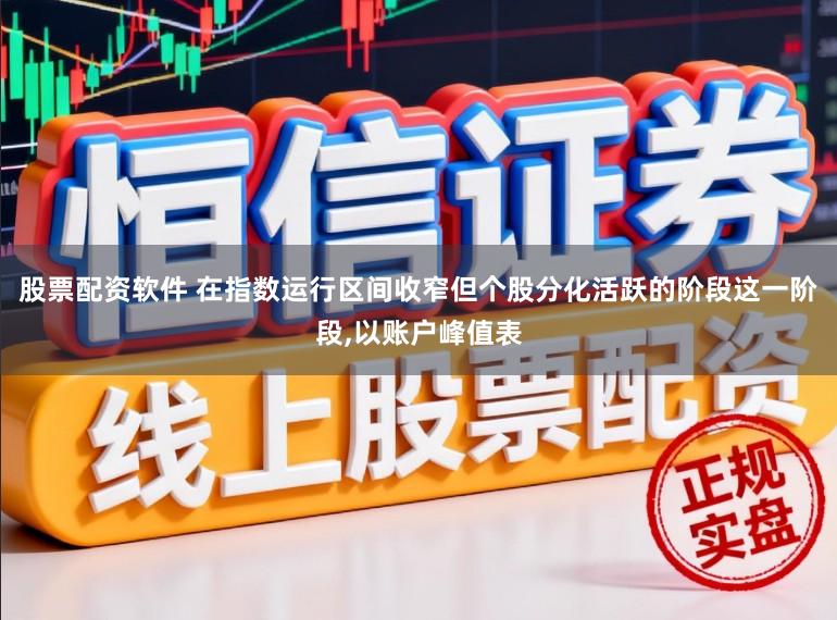 股票配资软件 在指数运行区间收窄但个股分化活跃的阶段这一阶段,以账户峰值表