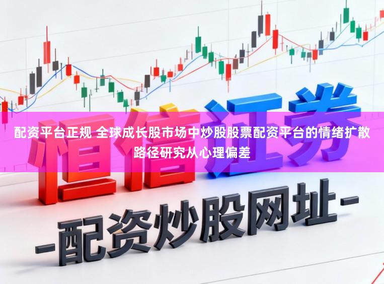 配资平台正规 全球成长股市场中炒股股票配资平台的情绪扩散路径研究从心理偏差