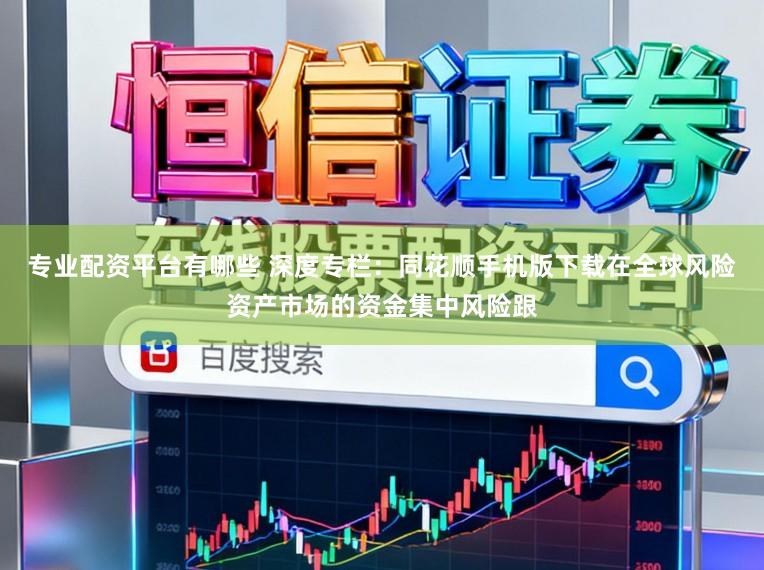 专业配资平台有哪些 深度专栏：同花顺手机版下载在全球风险资产市场的资金集中风险跟