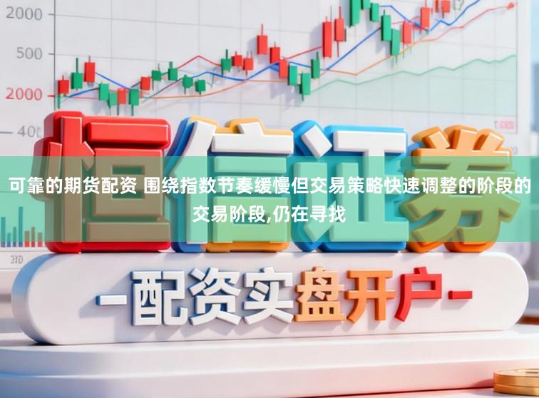 可靠的期货配资 围绕指数节奏缓慢但交易策略快速调整的阶段的交易阶段,仍在寻找