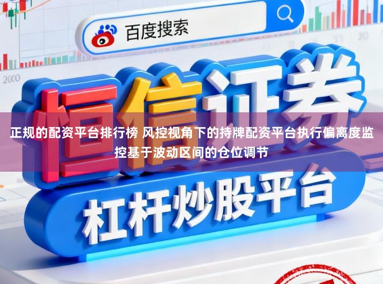正规的配资平台排行榜 风控视角下的持牌配资平台执行偏离度监控基于波动区间的仓位调节