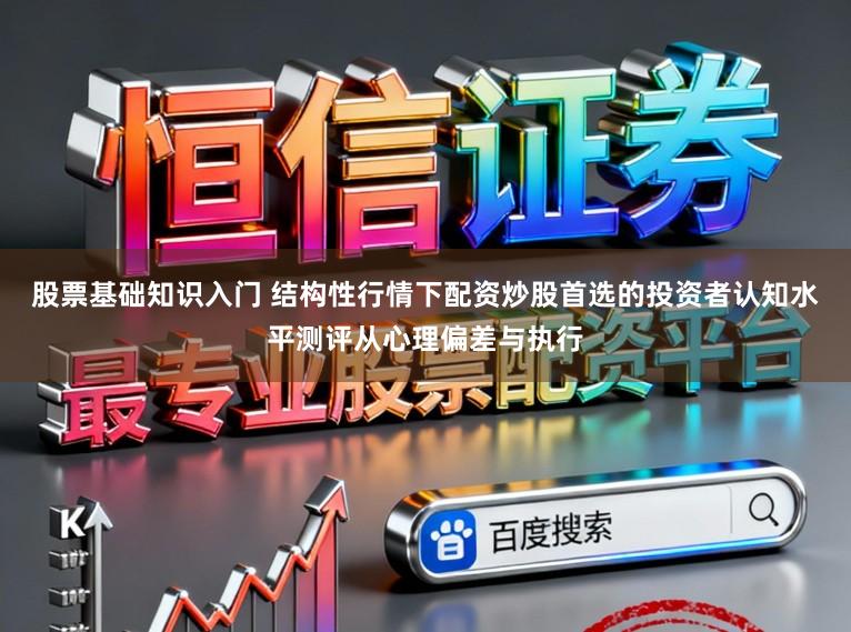 股票基础知识入门 结构性行情下配资炒股首选的投资者认知水平测评从心理偏差与执行